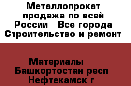 Металлопрокат продажа по всей России - Все города Строительство и ремонт » Материалы   . Башкортостан респ.,Нефтекамск г.